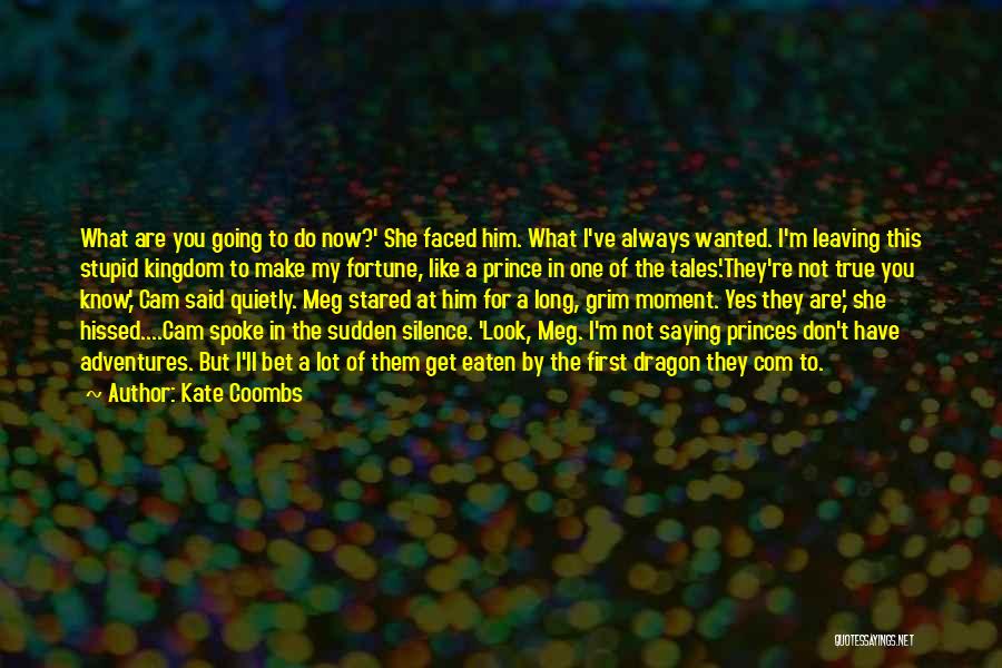 Kate Coombs Quotes: What Are You Going To Do Now?' She Faced Him. What I've Always Wanted. I'm Leaving This Stupid Kingdom To