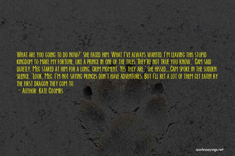 Kate Coombs Quotes: What Are You Going To Do Now?' She Faced Him. What I've Always Wanted. I'm Leaving This Stupid Kingdom To