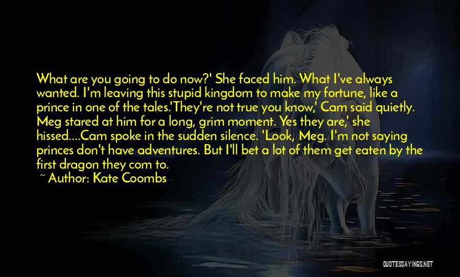 Kate Coombs Quotes: What Are You Going To Do Now?' She Faced Him. What I've Always Wanted. I'm Leaving This Stupid Kingdom To