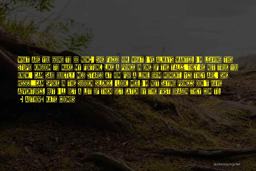 Kate Coombs Quotes: What Are You Going To Do Now?' She Faced Him. What I've Always Wanted. I'm Leaving This Stupid Kingdom To