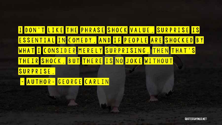 George Carlin Quotes: I Don't Like The Phrase Shock Value. Surprise Is Essential In Comedy, And If People Are Shocked By What I