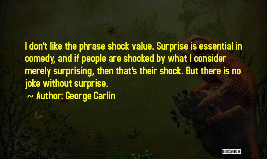 George Carlin Quotes: I Don't Like The Phrase Shock Value. Surprise Is Essential In Comedy, And If People Are Shocked By What I