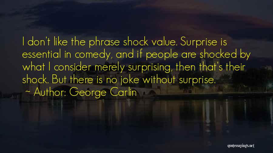 George Carlin Quotes: I Don't Like The Phrase Shock Value. Surprise Is Essential In Comedy, And If People Are Shocked By What I