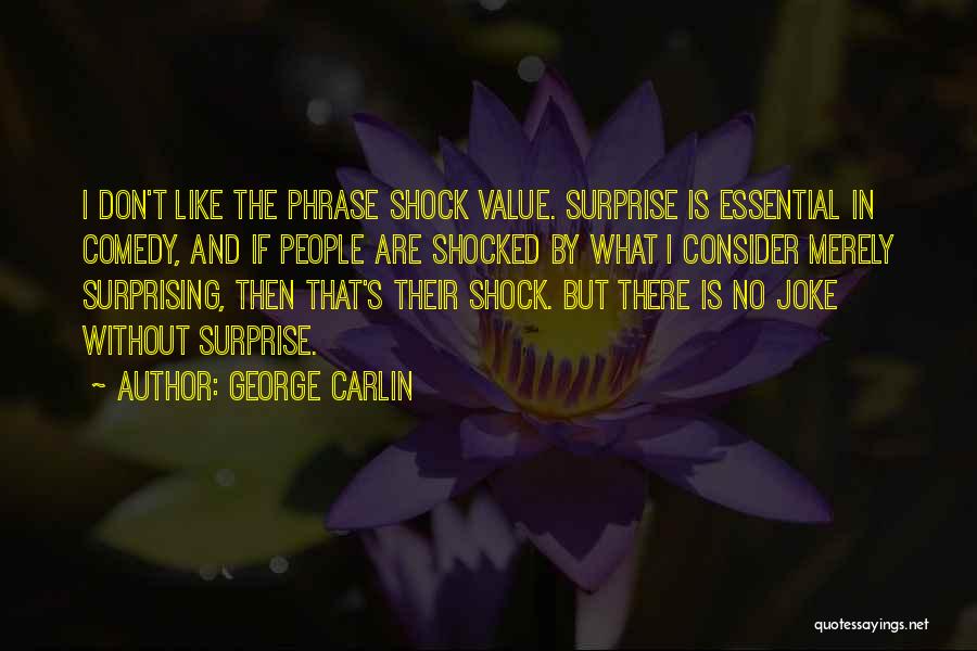 George Carlin Quotes: I Don't Like The Phrase Shock Value. Surprise Is Essential In Comedy, And If People Are Shocked By What I
