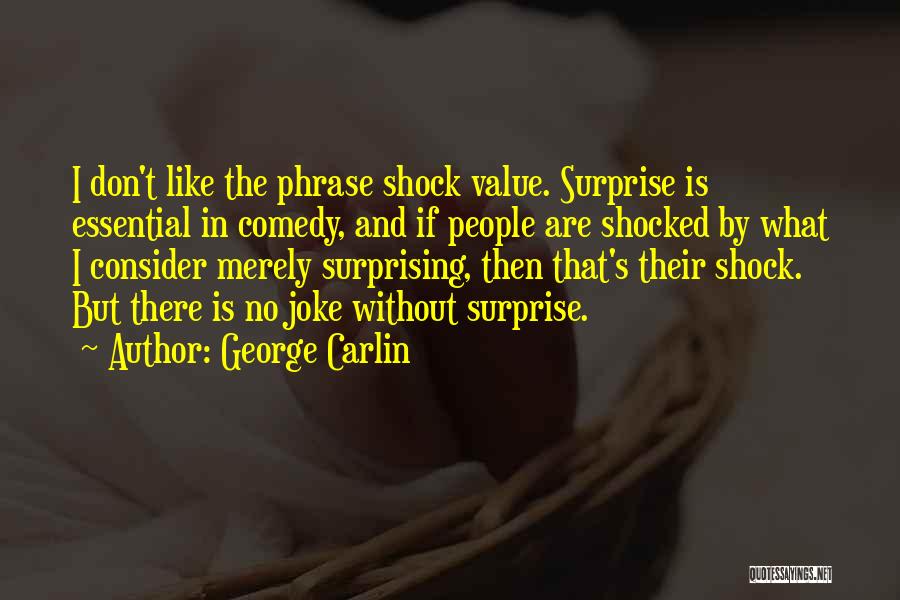 George Carlin Quotes: I Don't Like The Phrase Shock Value. Surprise Is Essential In Comedy, And If People Are Shocked By What I