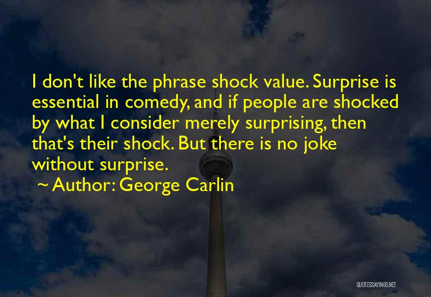 George Carlin Quotes: I Don't Like The Phrase Shock Value. Surprise Is Essential In Comedy, And If People Are Shocked By What I