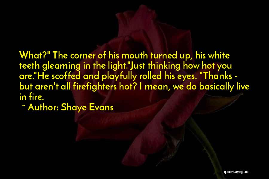 Shaye Evans Quotes: What? The Corner Of His Mouth Turned Up, His White Teeth Gleaming In The Light.just Thinking How Hot You Are.he