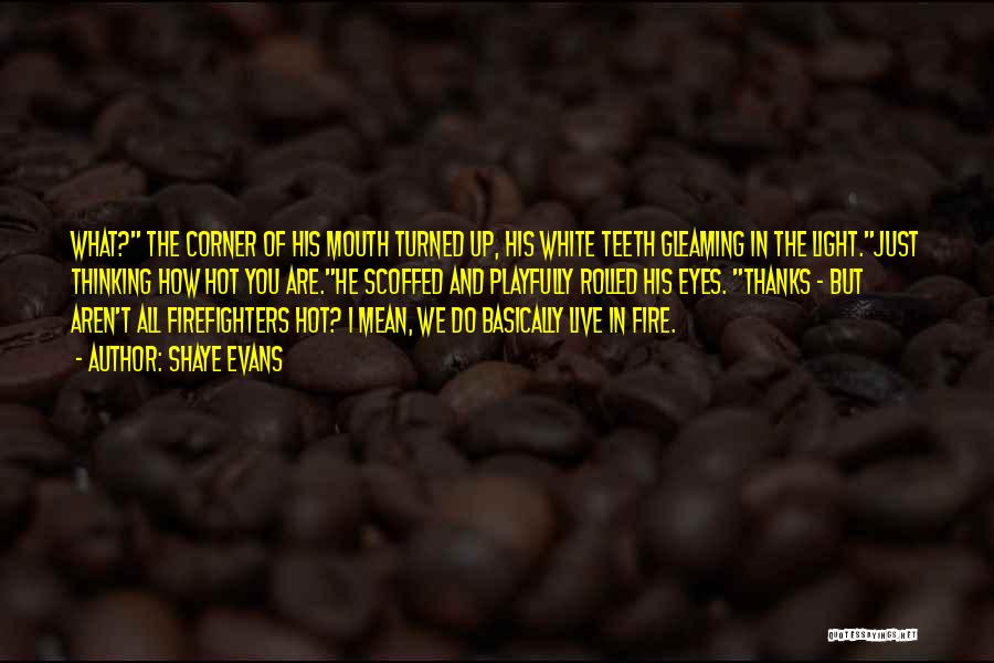 Shaye Evans Quotes: What? The Corner Of His Mouth Turned Up, His White Teeth Gleaming In The Light.just Thinking How Hot You Are.he