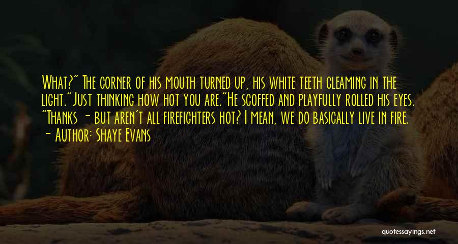 Shaye Evans Quotes: What? The Corner Of His Mouth Turned Up, His White Teeth Gleaming In The Light.just Thinking How Hot You Are.he