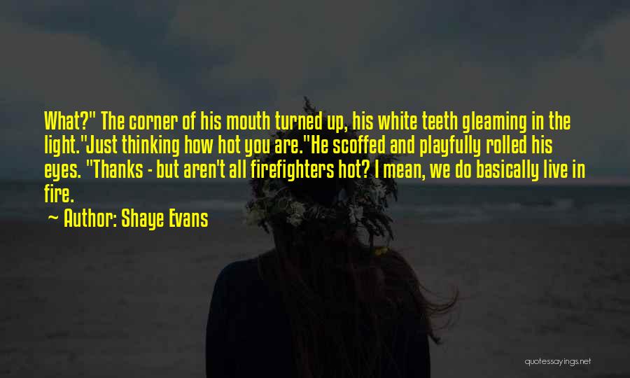 Shaye Evans Quotes: What? The Corner Of His Mouth Turned Up, His White Teeth Gleaming In The Light.just Thinking How Hot You Are.he