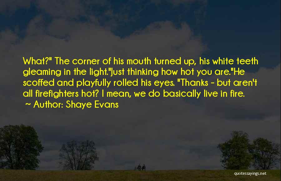 Shaye Evans Quotes: What? The Corner Of His Mouth Turned Up, His White Teeth Gleaming In The Light.just Thinking How Hot You Are.he