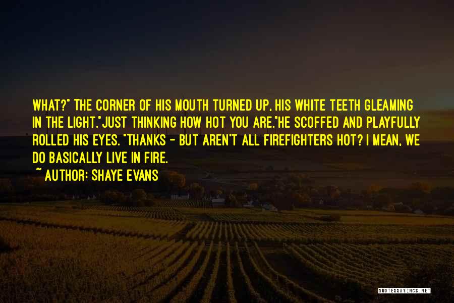 Shaye Evans Quotes: What? The Corner Of His Mouth Turned Up, His White Teeth Gleaming In The Light.just Thinking How Hot You Are.he