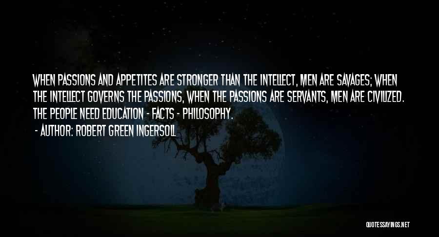 Robert Green Ingersoll Quotes: When Passions And Appetites Are Stronger Than The Intellect, Men Are Savages; When The Intellect Governs The Passions, When The