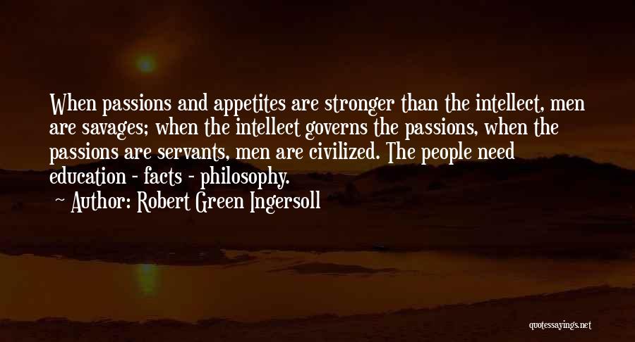 Robert Green Ingersoll Quotes: When Passions And Appetites Are Stronger Than The Intellect, Men Are Savages; When The Intellect Governs The Passions, When The
