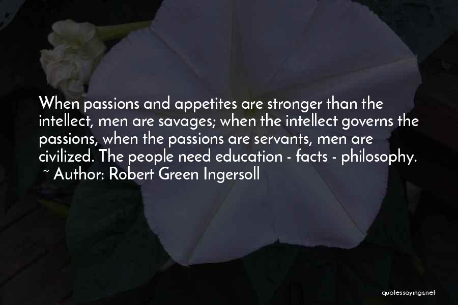 Robert Green Ingersoll Quotes: When Passions And Appetites Are Stronger Than The Intellect, Men Are Savages; When The Intellect Governs The Passions, When The