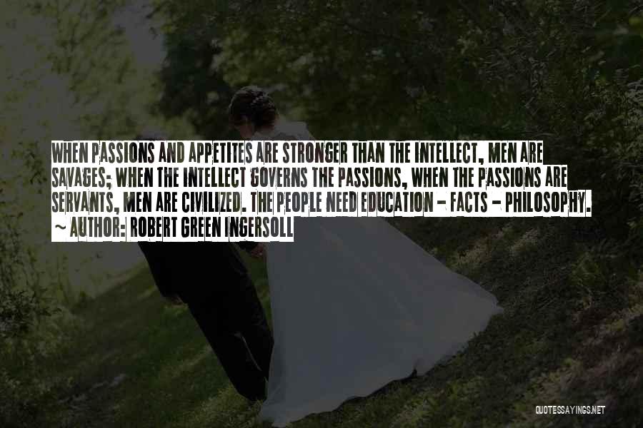 Robert Green Ingersoll Quotes: When Passions And Appetites Are Stronger Than The Intellect, Men Are Savages; When The Intellect Governs The Passions, When The