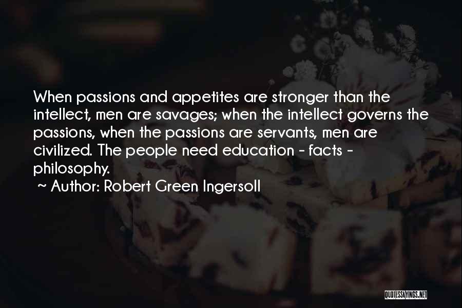 Robert Green Ingersoll Quotes: When Passions And Appetites Are Stronger Than The Intellect, Men Are Savages; When The Intellect Governs The Passions, When The