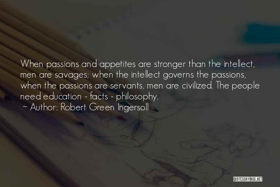 Robert Green Ingersoll Quotes: When Passions And Appetites Are Stronger Than The Intellect, Men Are Savages; When The Intellect Governs The Passions, When The