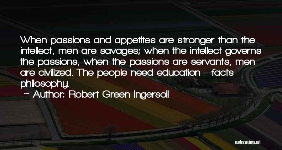Robert Green Ingersoll Quotes: When Passions And Appetites Are Stronger Than The Intellect, Men Are Savages; When The Intellect Governs The Passions, When The