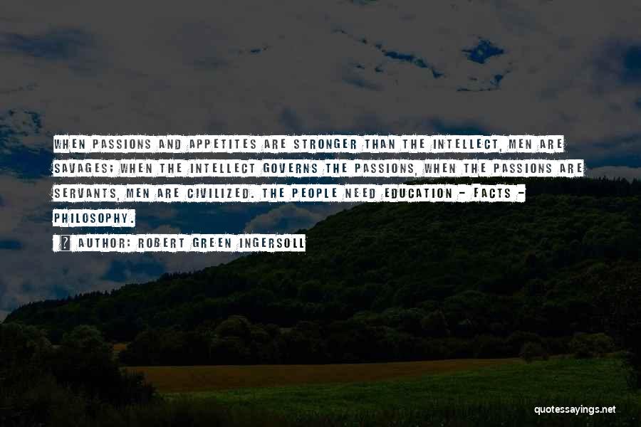 Robert Green Ingersoll Quotes: When Passions And Appetites Are Stronger Than The Intellect, Men Are Savages; When The Intellect Governs The Passions, When The