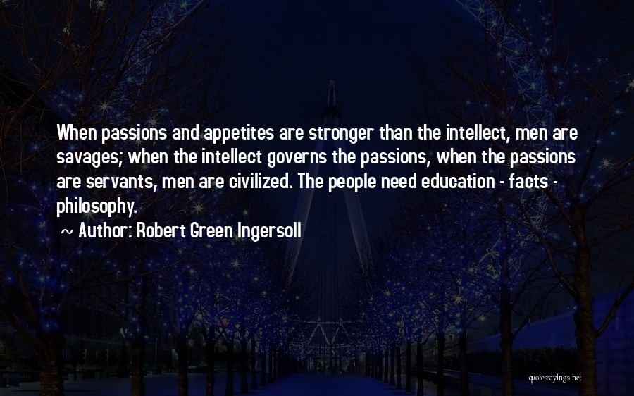 Robert Green Ingersoll Quotes: When Passions And Appetites Are Stronger Than The Intellect, Men Are Savages; When The Intellect Governs The Passions, When The