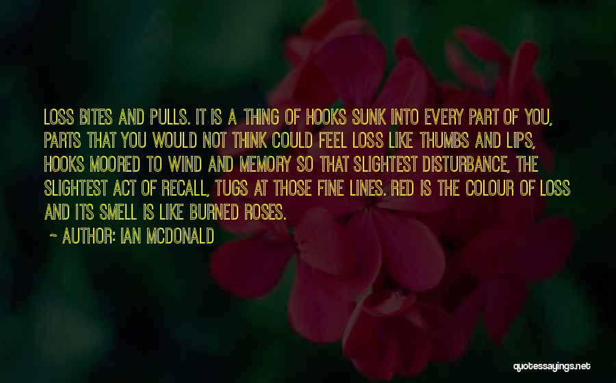 Ian McDonald Quotes: Loss Bites And Pulls. It Is A Thing Of Hooks Sunk Into Every Part Of You, Parts That You Would