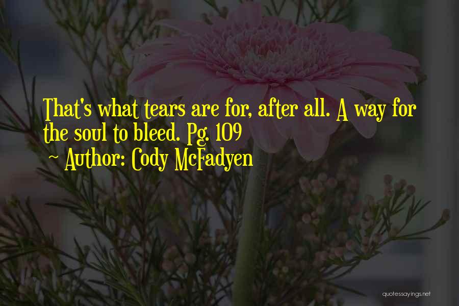 Cody McFadyen Quotes: That's What Tears Are For, After All. A Way For The Soul To Bleed. Pg. 109