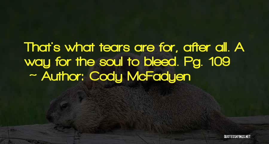 Cody McFadyen Quotes: That's What Tears Are For, After All. A Way For The Soul To Bleed. Pg. 109