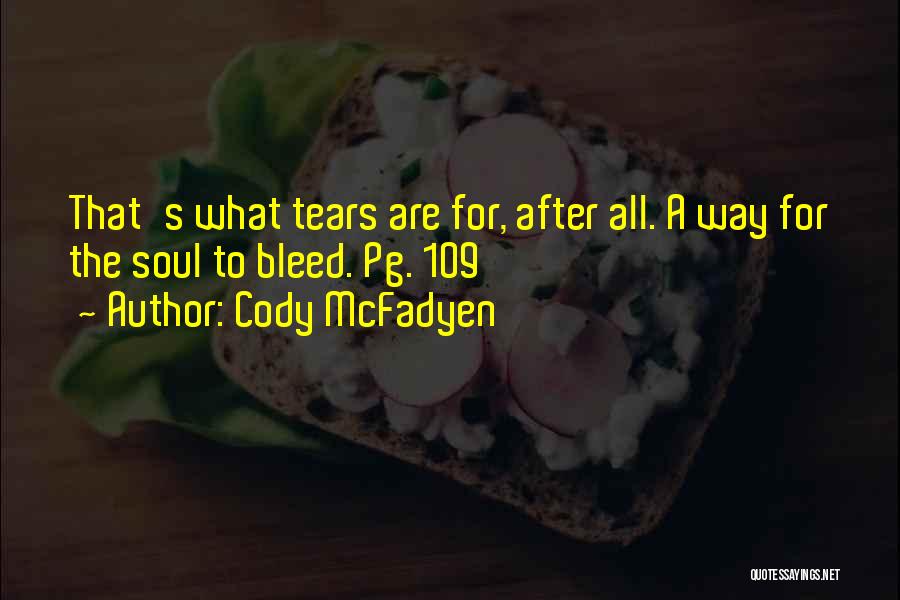 Cody McFadyen Quotes: That's What Tears Are For, After All. A Way For The Soul To Bleed. Pg. 109