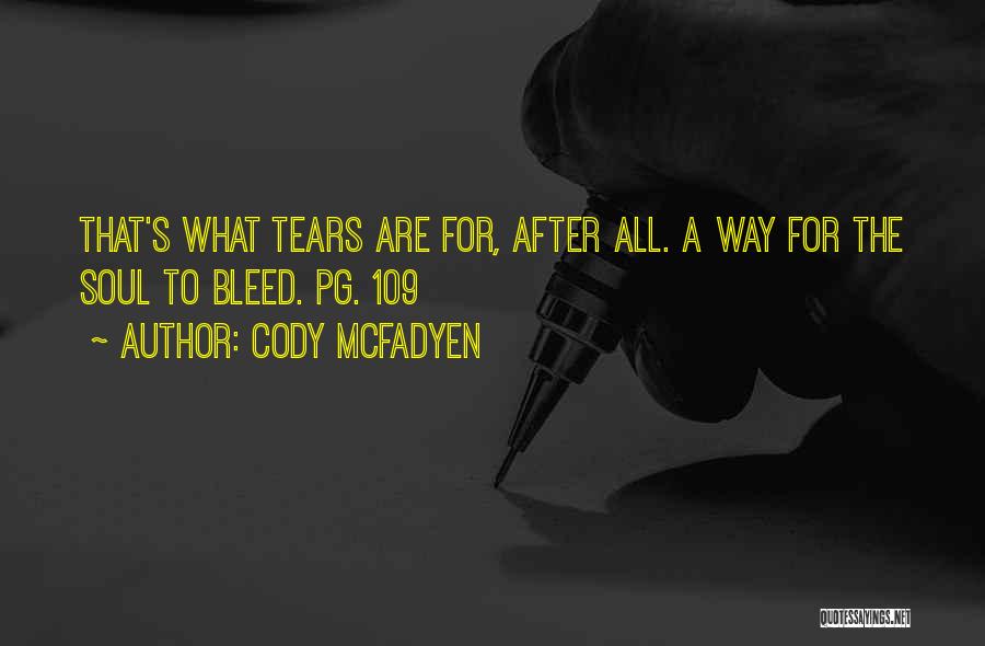 Cody McFadyen Quotes: That's What Tears Are For, After All. A Way For The Soul To Bleed. Pg. 109