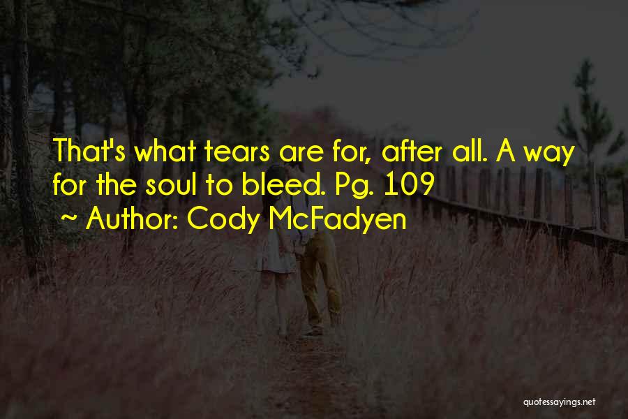 Cody McFadyen Quotes: That's What Tears Are For, After All. A Way For The Soul To Bleed. Pg. 109