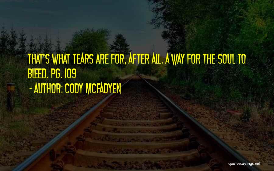 Cody McFadyen Quotes: That's What Tears Are For, After All. A Way For The Soul To Bleed. Pg. 109