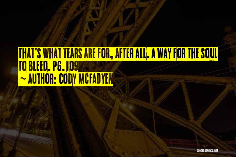 Cody McFadyen Quotes: That's What Tears Are For, After All. A Way For The Soul To Bleed. Pg. 109