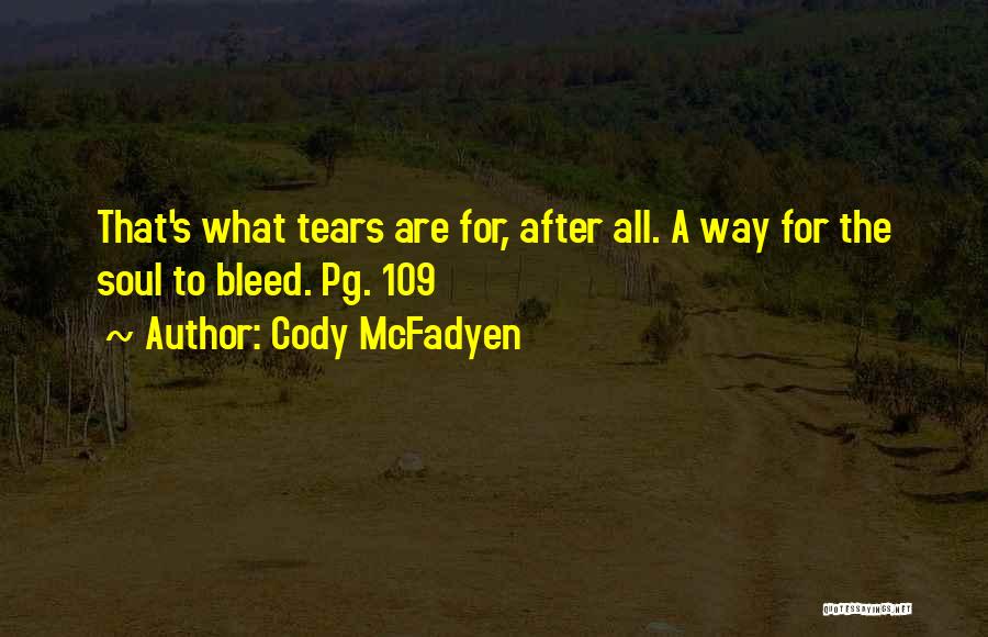 Cody McFadyen Quotes: That's What Tears Are For, After All. A Way For The Soul To Bleed. Pg. 109