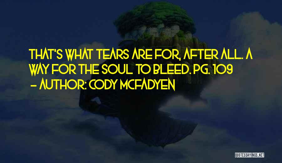 Cody McFadyen Quotes: That's What Tears Are For, After All. A Way For The Soul To Bleed. Pg. 109