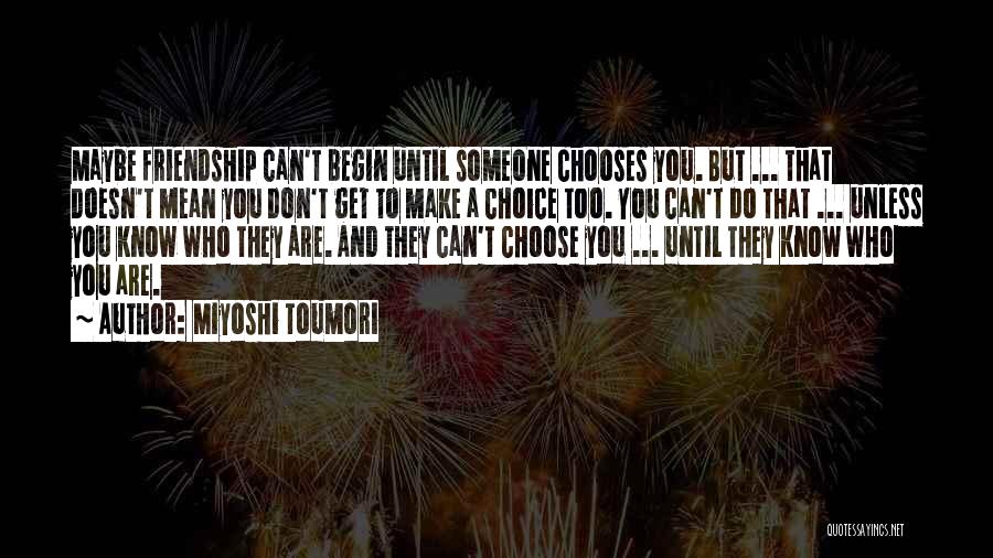 Miyoshi Toumori Quotes: Maybe Friendship Can't Begin Until Someone Chooses You. But ... That Doesn't Mean You Don't Get To Make A Choice