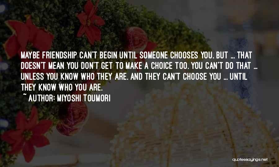 Miyoshi Toumori Quotes: Maybe Friendship Can't Begin Until Someone Chooses You. But ... That Doesn't Mean You Don't Get To Make A Choice