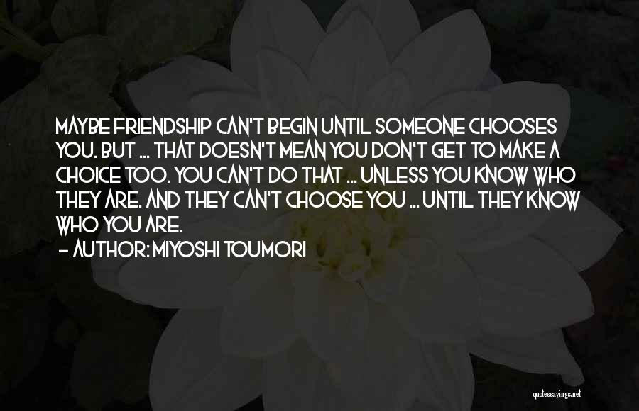 Miyoshi Toumori Quotes: Maybe Friendship Can't Begin Until Someone Chooses You. But ... That Doesn't Mean You Don't Get To Make A Choice