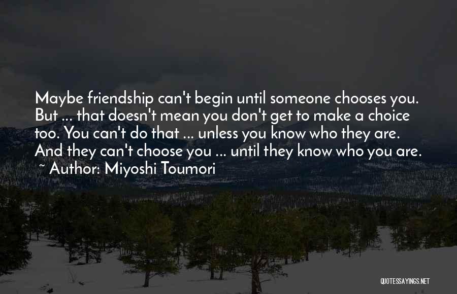 Miyoshi Toumori Quotes: Maybe Friendship Can't Begin Until Someone Chooses You. But ... That Doesn't Mean You Don't Get To Make A Choice