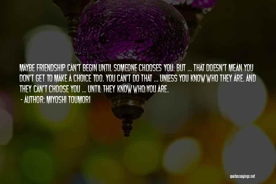 Miyoshi Toumori Quotes: Maybe Friendship Can't Begin Until Someone Chooses You. But ... That Doesn't Mean You Don't Get To Make A Choice