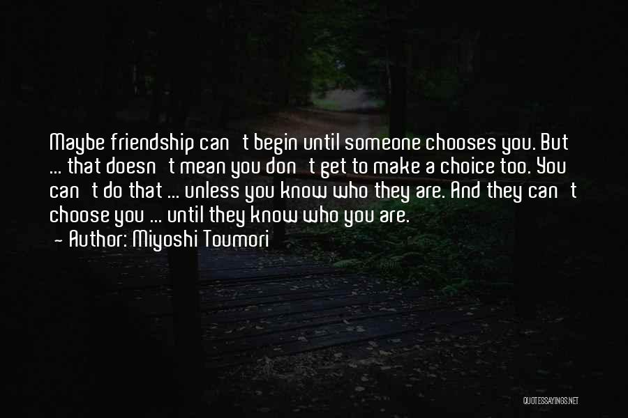 Miyoshi Toumori Quotes: Maybe Friendship Can't Begin Until Someone Chooses You. But ... That Doesn't Mean You Don't Get To Make A Choice