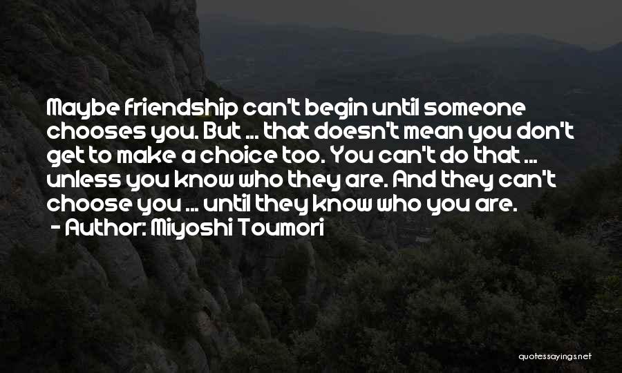 Miyoshi Toumori Quotes: Maybe Friendship Can't Begin Until Someone Chooses You. But ... That Doesn't Mean You Don't Get To Make A Choice