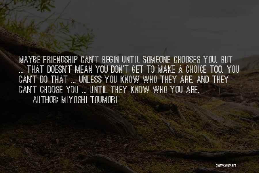 Miyoshi Toumori Quotes: Maybe Friendship Can't Begin Until Someone Chooses You. But ... That Doesn't Mean You Don't Get To Make A Choice