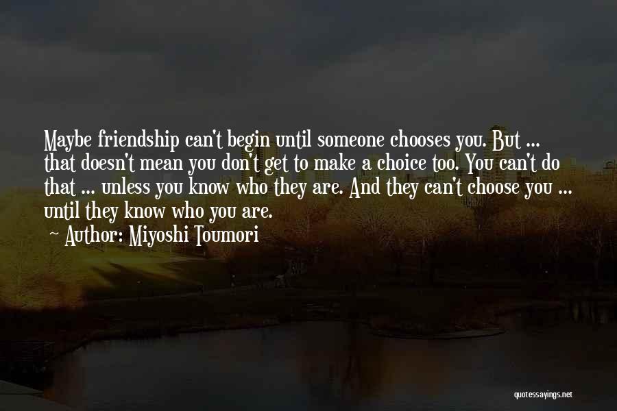 Miyoshi Toumori Quotes: Maybe Friendship Can't Begin Until Someone Chooses You. But ... That Doesn't Mean You Don't Get To Make A Choice