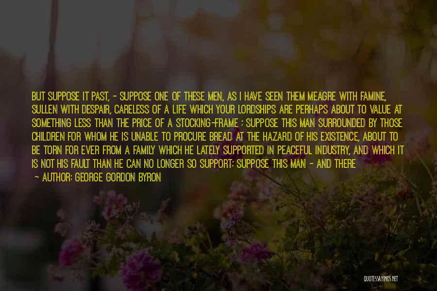 George Gordon Byron Quotes: But Suppose It Past, - Suppose One Of These Men, As I Have Seen Them Meagre With Famine, Sullen With