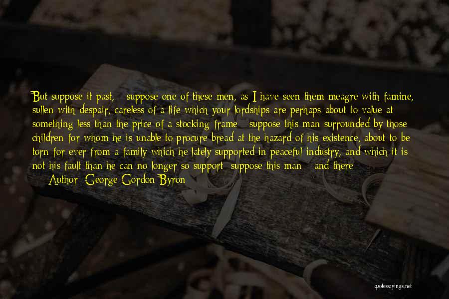 George Gordon Byron Quotes: But Suppose It Past, - Suppose One Of These Men, As I Have Seen Them Meagre With Famine, Sullen With