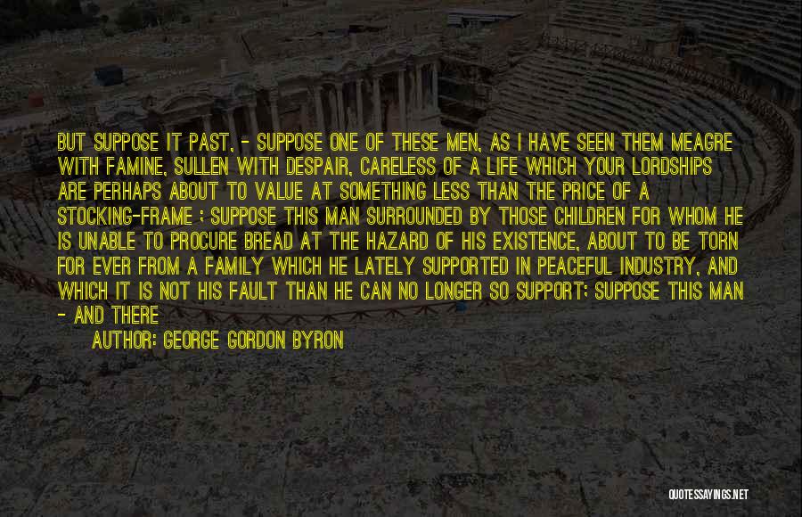 George Gordon Byron Quotes: But Suppose It Past, - Suppose One Of These Men, As I Have Seen Them Meagre With Famine, Sullen With