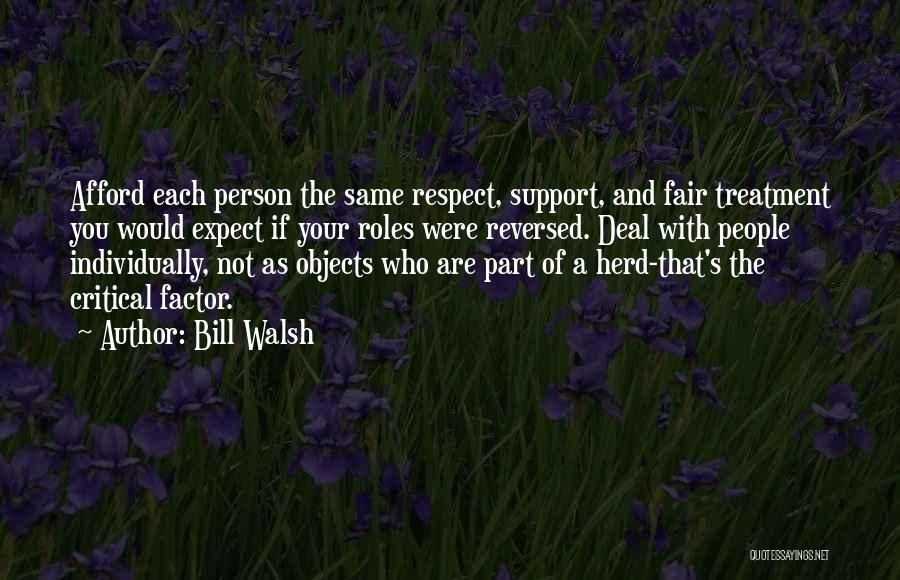 Bill Walsh Quotes: Afford Each Person The Same Respect, Support, And Fair Treatment You Would Expect If Your Roles Were Reversed. Deal With