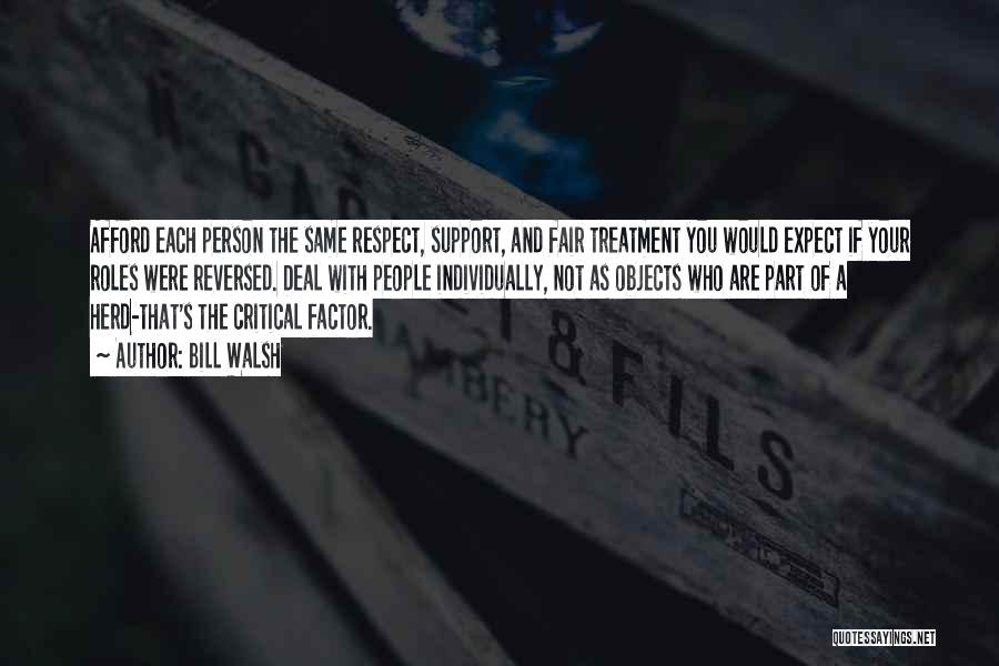 Bill Walsh Quotes: Afford Each Person The Same Respect, Support, And Fair Treatment You Would Expect If Your Roles Were Reversed. Deal With