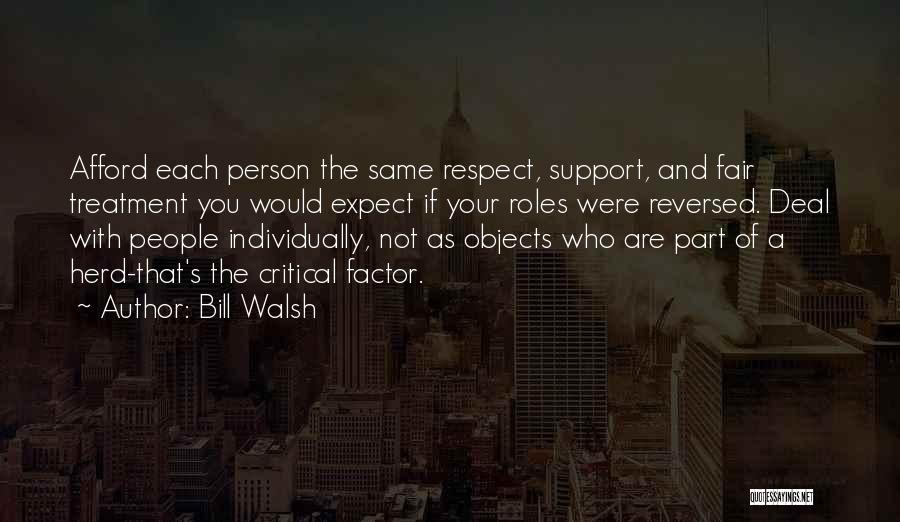 Bill Walsh Quotes: Afford Each Person The Same Respect, Support, And Fair Treatment You Would Expect If Your Roles Were Reversed. Deal With